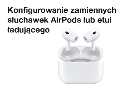 Konfigurowanie zamiennych słuchawek AirPods lub etui ładującego 